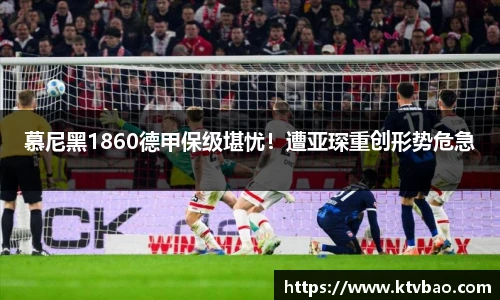 慕尼黑1860德甲保级堪忧！遭亚琛重创形势危急