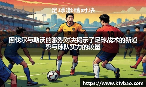 因伐尔与勒沃的激烈对决揭示了足球战术的新趋势与球队实力的较量