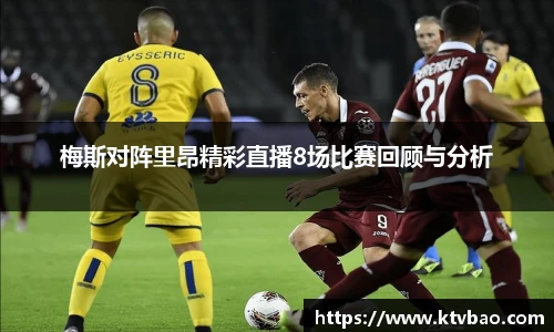 梅斯对阵里昂精彩直播8场比赛回顾与分析