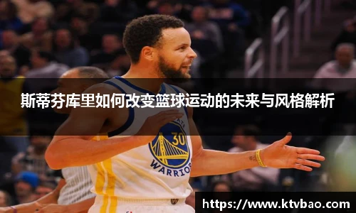 斯蒂芬库里如何改变篮球运动的未来与风格解析