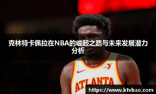 克林特卡佩拉在NBA的崛起之路与未来发展潜力分析