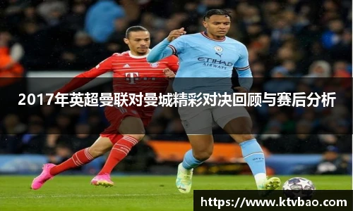 2017年英超曼联对曼城精彩对决回顾与赛后分析