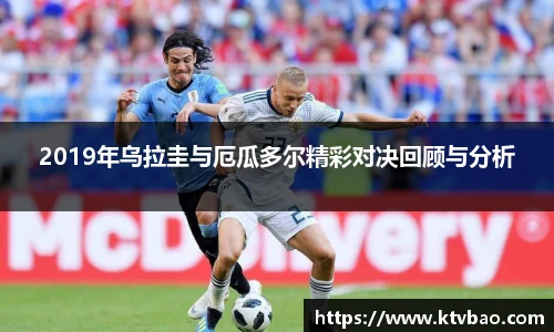 2019年乌拉圭与厄瓜多尔精彩对决回顾与分析