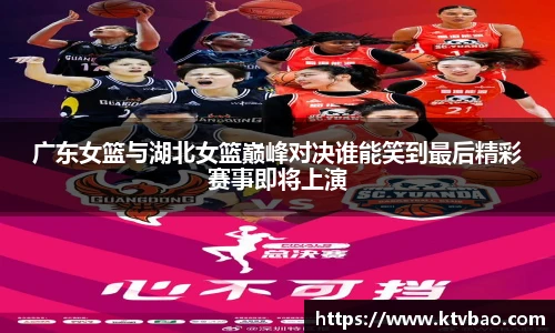 广东女篮与湖北女篮巅峰对决谁能笑到最后精彩赛事即将上演