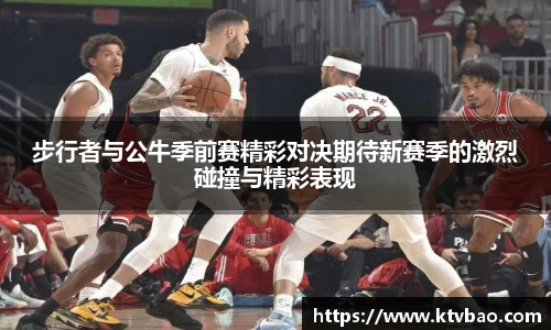 步行者与公牛季前赛精彩对决期待新赛季的激烈碰撞与精彩表现