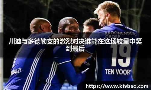 川迪与多德勒支的激烈对决谁能在这场较量中笑到最后