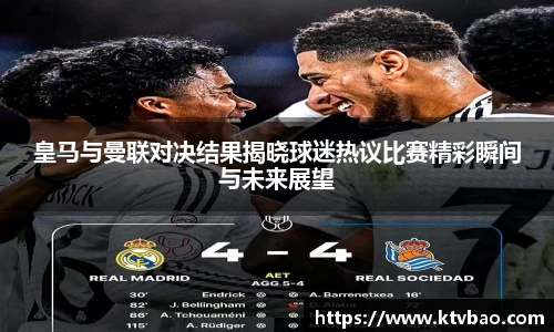 皇马与曼联对决结果揭晓球迷热议比赛精彩瞬间与未来展望
